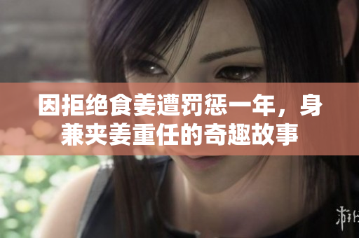 因拒绝食姜遭罚惩一年，身兼夹姜重任的奇趣故事