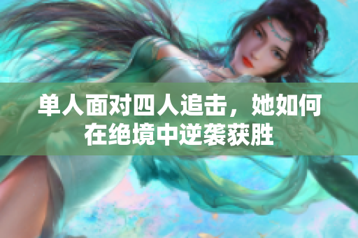 单人面对四人追击，她如何在绝境中逆袭获胜