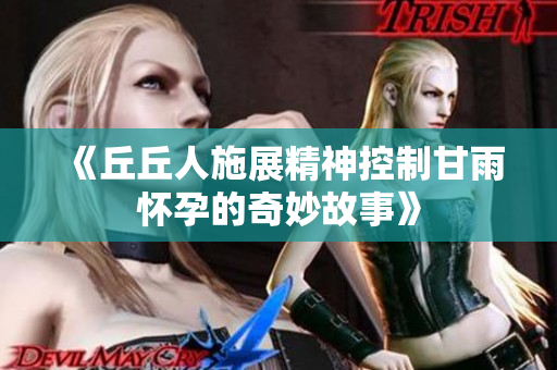 《丘丘人施展精神控制甘雨怀孕的奇妙故事》