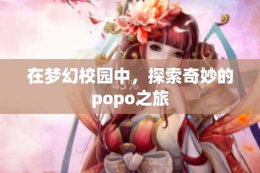 在梦幻校园中，探索奇妙的popo之旅
