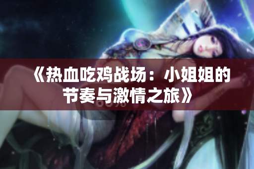 《热血吃鸡战场：小姐姐的节奏与激情之旅》
