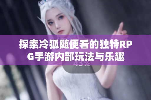探索冷狐随便看的独特RPG手游内部玩法与乐趣