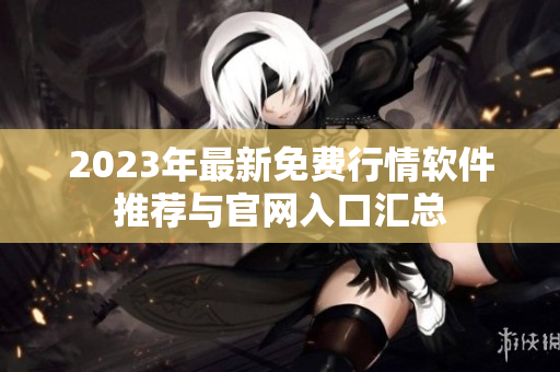 2023年最新免费行情软件推荐与官网入口汇总