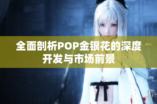 全面剖析POP金银花的深度开发与市场前景