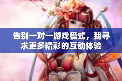 告别一对一游戏模式，我寻求更多精彩的互动体验