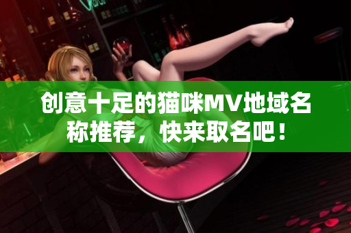 创意十足的猫咪MV地域名称推荐，快来取名吧！