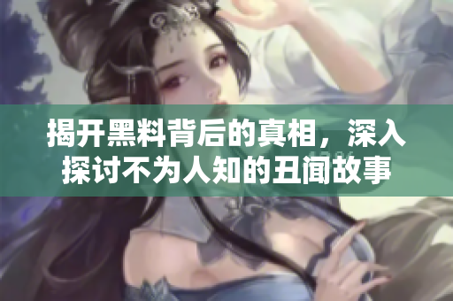 揭开黑料背后的真相，深入探讨不为人知的丑闻故事