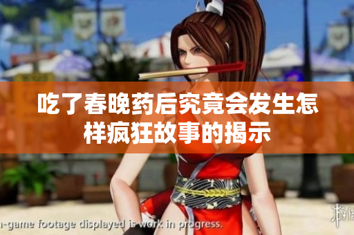 吃了春晚药后究竟会发生怎样疯狂故事的揭示
