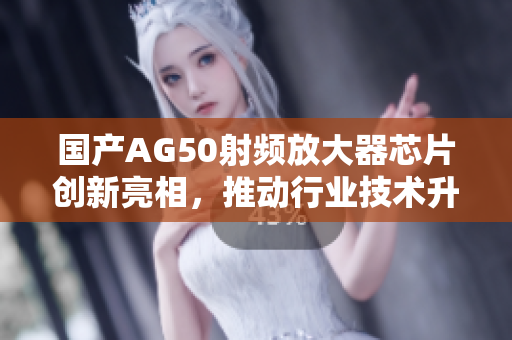 国产AG50射频放大器芯片创新亮相，推动行业技术升级