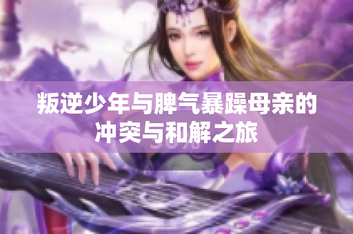 叛逆少年与脾气暴躁母亲的冲突与和解之旅