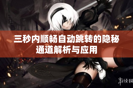 三秒内顺畅自动跳转的隐秘通道解析与应用