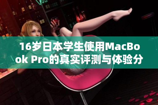 16岁日本学生使用MacBook Pro的真实评测与体验分享