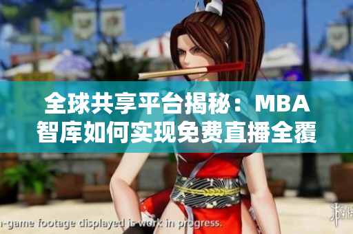 全球共享平台揭秘：MBA智库如何实现免费直播全覆盖