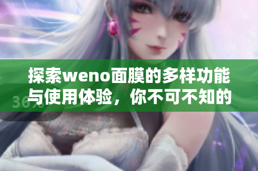 探索weno面膜的多样功能与使用体验，你不可不知的护肤秘密