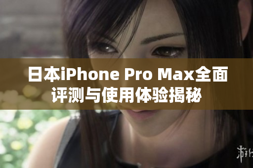 日本iPhone Pro Max全面评测与使用体验揭秘
