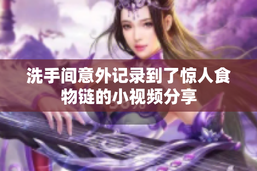 洗手间意外记录到了惊人食物链的小视频分享