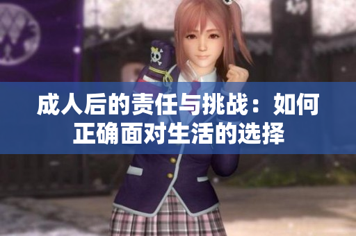 成人后的责任与挑战：如何正确面对生活的选择