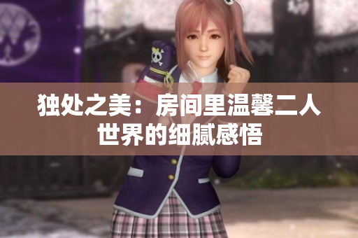 独处之美：房间里温馨二人世界的细腻感悟