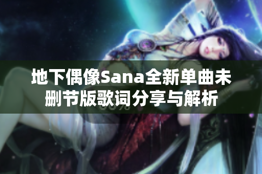 地下偶像Sana全新单曲未删节版歌词分享与解析