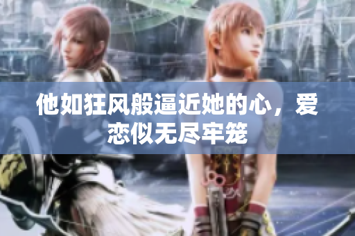 他如狂风般逼近她的心，爱恋似无尽牢笼
