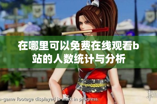 在哪里可以免费在线观看b站的人数统计与分析