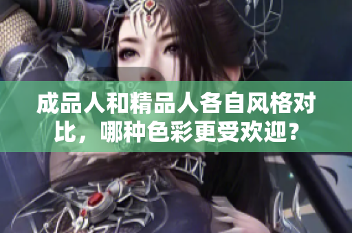 成品人和精品人各自风格对比，哪种色彩更受欢迎？
