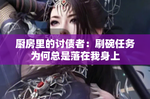 厨房里的讨债者：刷碗任务为何总是落在我身上