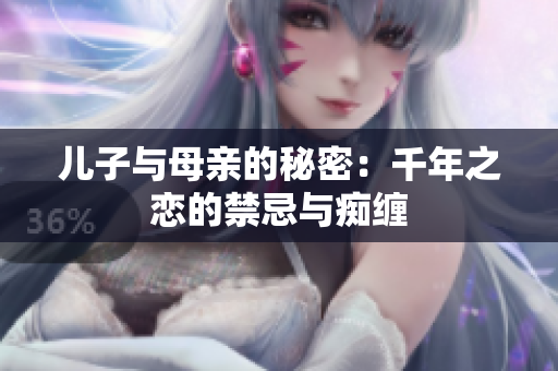 儿子与母亲的秘密：千年之恋的禁忌与痴缠