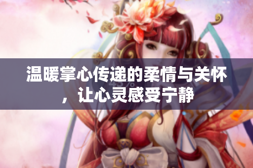 温暖掌心传递的柔情与关怀，让心灵感受宁静