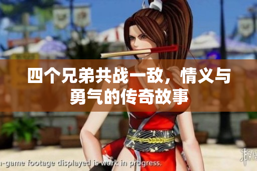 四个兄弟共战一敌，情义与勇气的传奇故事