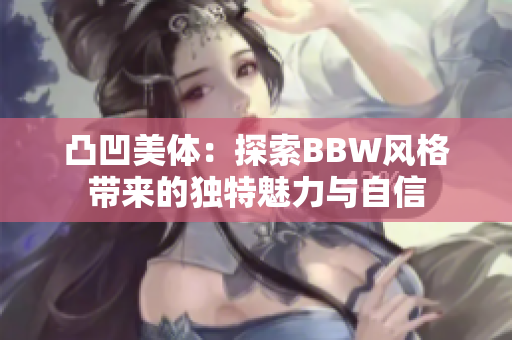 凸凹美体：探索BBW风格带来的独特魅力与自信