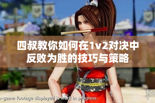 四叔教你如何在1v2对决中反败为胜的技巧与策略