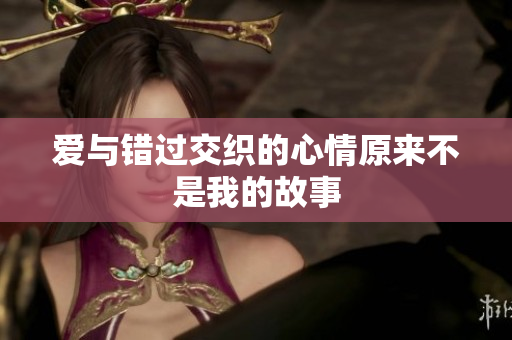 爱与错过交织的心情原来不是我的故事