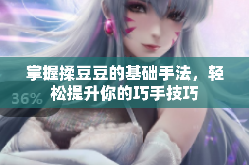 掌握揉豆豆的基础手法，轻松提升你的巧手技巧