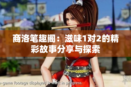 商洛笔趣阁：滋味1对2的精彩故事分享与探索