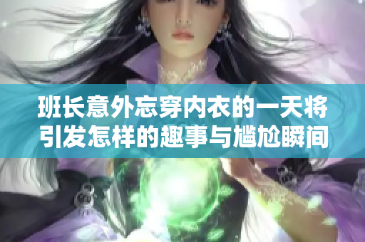 班长意外忘穿内衣的一天将引发怎样的趣事与尴尬瞬间