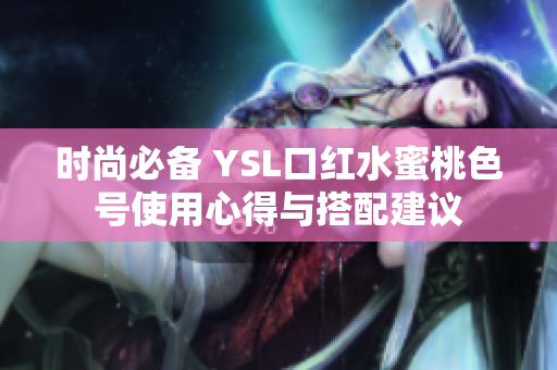 时尚必备 YSL口红水蜜桃色号使用心得与搭配建议