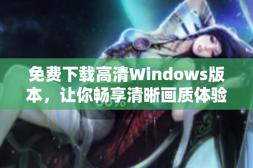 免费下载高清Windows版本，让你畅享清晰画质体验