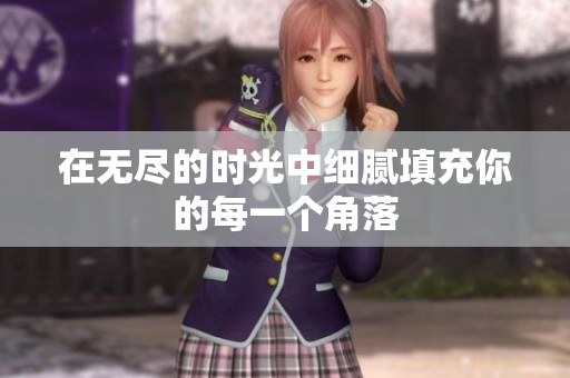 在无尽的时光中细腻填充你的每一个角落
