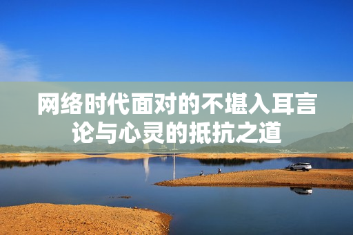 网络时代面对的不堪入耳言论与心灵的抵抗之道