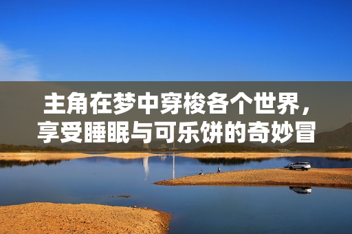 主角在梦中穿梭各个世界，享受睡眠与可乐饼的奇妙冒险