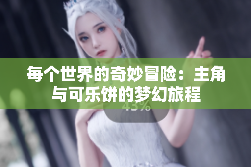 每个世界的奇妙冒险：主角与可乐饼的梦幻旅程