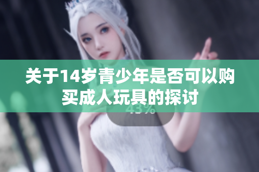关于14岁青少年是否可以购买成人玩具的探讨