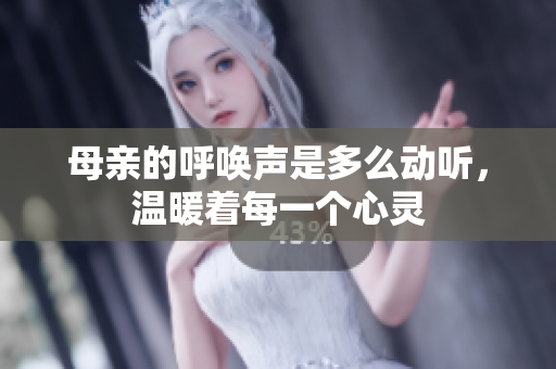 母亲的呼唤声是多么动听，温暖着每一个心灵
