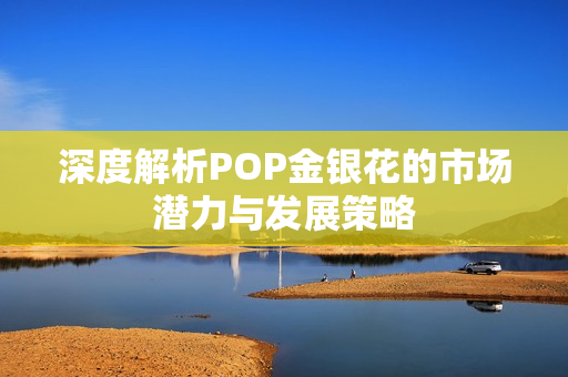 深度解析POP金银花的市场潜力与发展策略
