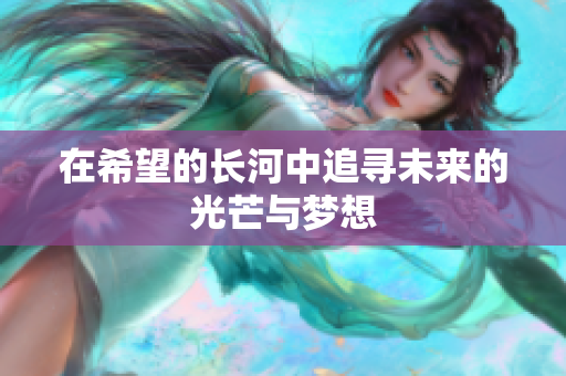 在希望的长河中追寻未来的光芒与梦想