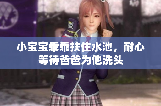 小宝宝乖乖扶住水池，耐心等待爸爸为他洗头