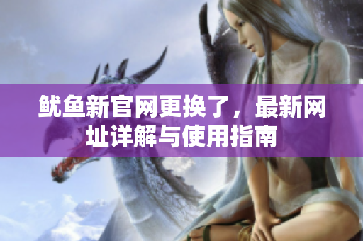 鱿鱼新官网更换了，最新网址详解与使用指南