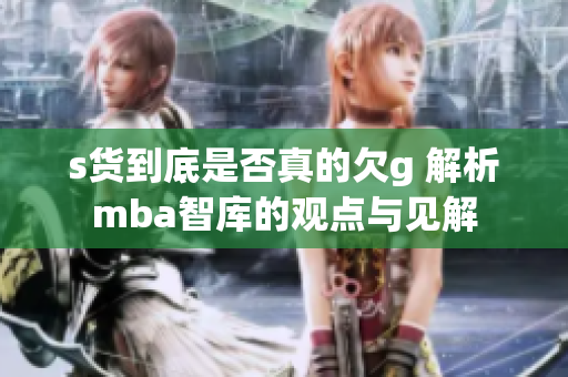 s货到底是否真的欠g 解析mba智库的观点与见解