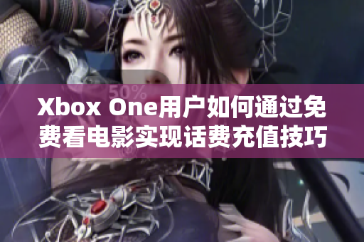 Xbox One用户如何通过免费看电影实现话费充值技巧分享